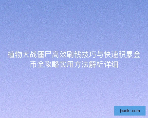 植物大战僵尸高效刷钱技巧与快速积累金币全攻略实用方法解析详细
