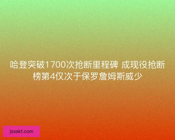 哈登突破1700次抢断里程碑 成现役抢断榜第4仅次于保罗詹姆斯威少